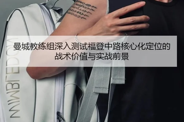 曼城教练组深入测试福登中路核心化定位的战术价值与实战前景