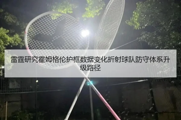 雷霆研究霍姆格伦护框数据变化折射球队防守体系升级路径