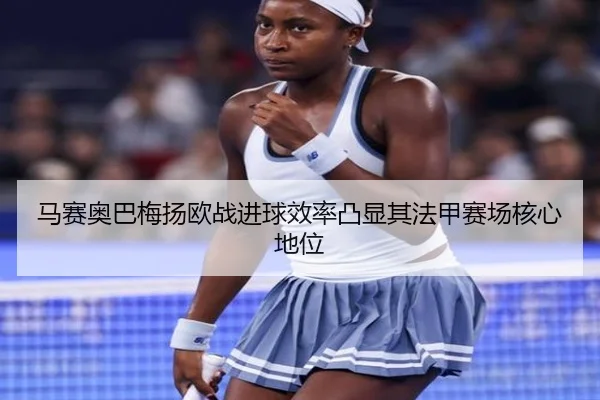马赛奥巴梅扬欧战进球效率凸显其法甲赛场核心地位