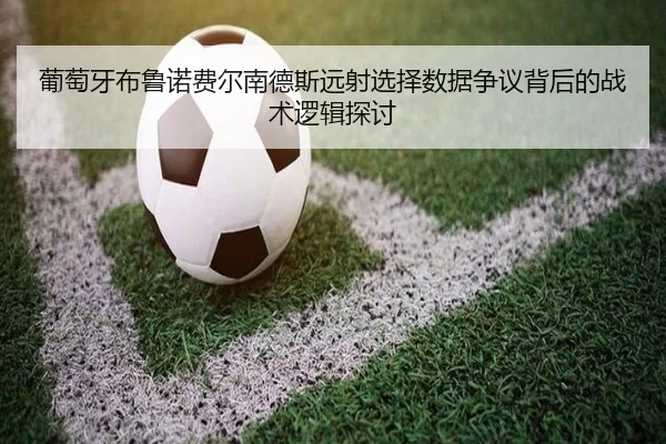 葡萄牙布鲁诺费尔南德斯远射选择数据争议背后的战术逻辑探讨